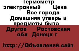 Термометр электронный 	 . › Цена ­ 300 - Все города Домашняя утварь и предметы быта » Другое   . Ростовская обл.,Донецк г.